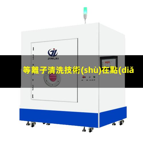 等離子清洗技術(shù)在點(diǎn)銀膠前、引線鍵合前、LED封裝前的優(yōu)勢(shì)
