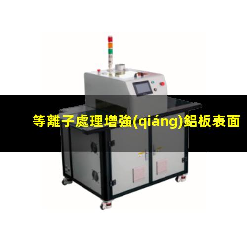 等離子處理增強(qiáng)鋁板表面附著力潤(rùn)濕性